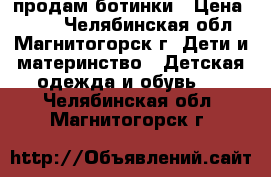 продам ботинки › Цена ­ 500 - Челябинская обл., Магнитогорск г. Дети и материнство » Детская одежда и обувь   . Челябинская обл.,Магнитогорск г.